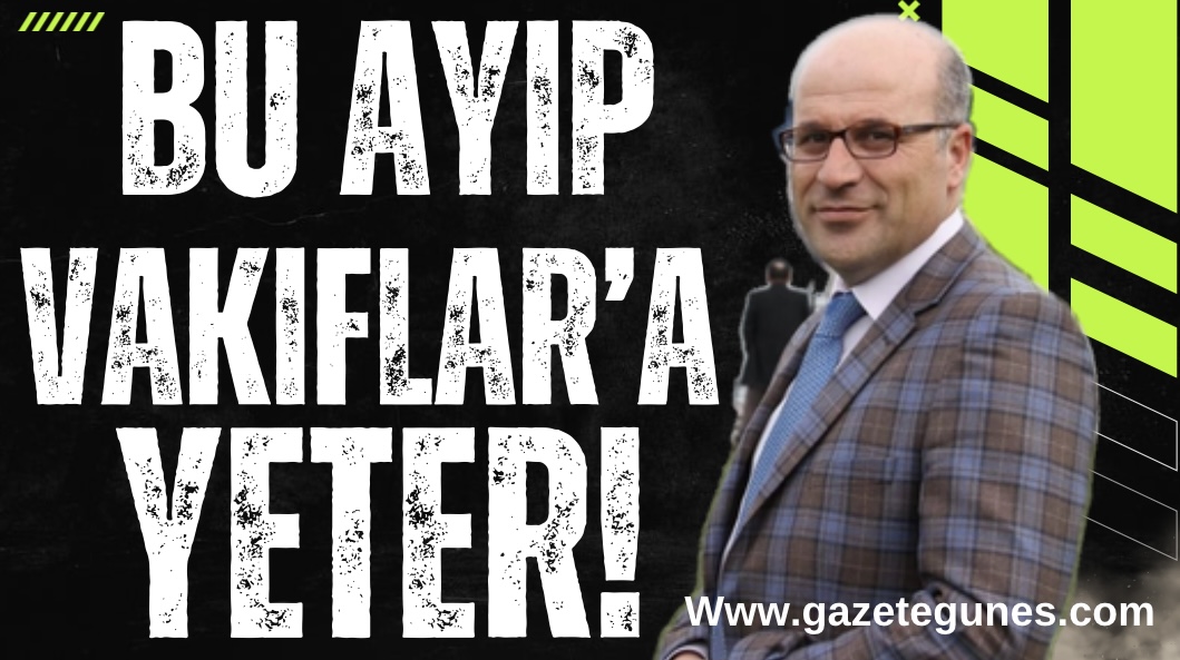 BU AYIP VAKIFLAR'A YETER!