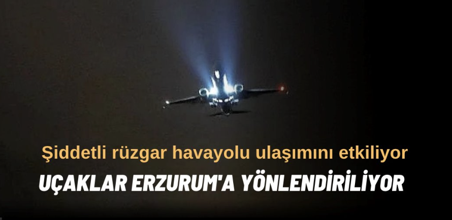 Şiddetli rüzgar uçuşları vurdu: iniş yapamayan uçaklar Erzurum’a divert etti.